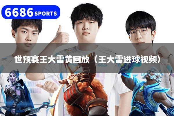 世预赛王大雷黄回放(王大雷进球视频)