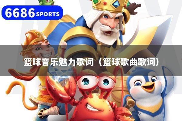 篮球音乐魅力歌词（篮球歌曲歌词）
