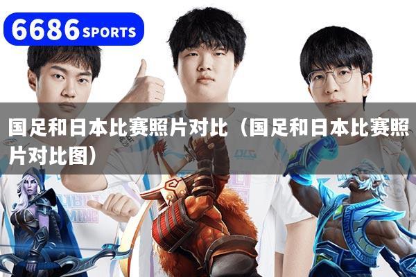 国足和日本比赛照片对比（国足和日本比赛照片对比图）
