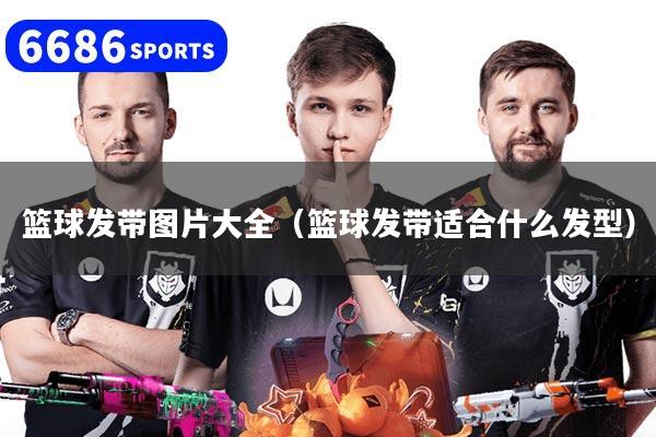 篮球发带图片大全（篮球发带适合什么发型）