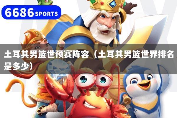 详细阅读:土耳其男篮世预赛阵容(土耳其男篮世界排名是多少) 土耳其男篮世预赛阵容(土耳其男篮世界排名是多少)