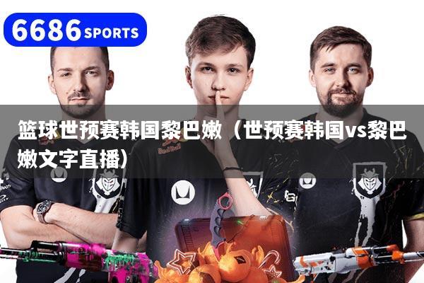 详细阅读:篮球世预赛韩国黎巴嫩(世预赛韩国vs黎巴嫩文字直播) 篮球世预赛韩国黎巴嫩(世预赛韩国vs黎巴嫩文字直播)