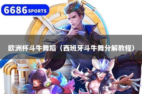 详细阅读:欧洲杯斗牛舞蹈(西班牙斗牛舞分解教程) 欧洲杯斗牛舞蹈(西班牙斗牛舞分解教程)