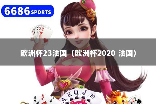 详细阅读:欧洲杯23法国(欧洲杯2020 法国) 欧洲杯23法国(欧洲杯2020 法国)