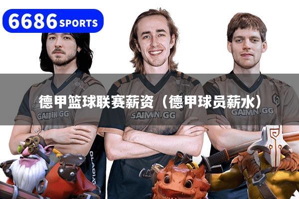 详细阅读:德甲篮球联赛薪资(德甲球员薪水) 德甲篮球联赛薪资(德甲球员薪水)