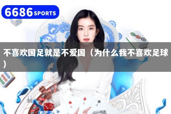 详细阅读:不喜欢国足就是不爱国(为什么我不喜欢足球) 不喜欢国足就是不爱国(为什么我不喜欢足球)