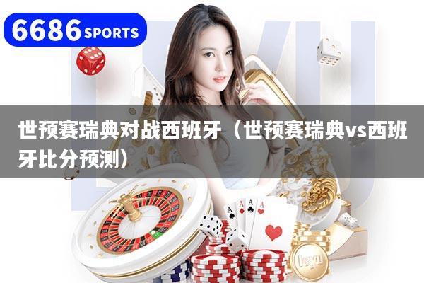 世预赛瑞典对战西班牙(世预赛瑞典vs西班牙比分预测)