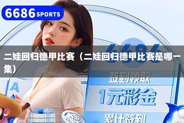 二娃回归德甲比赛(二娃回归德甲比赛是哪一集)