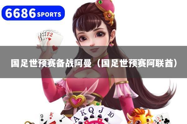 国足世预赛备战阿曼(国足世预赛阿联酋)