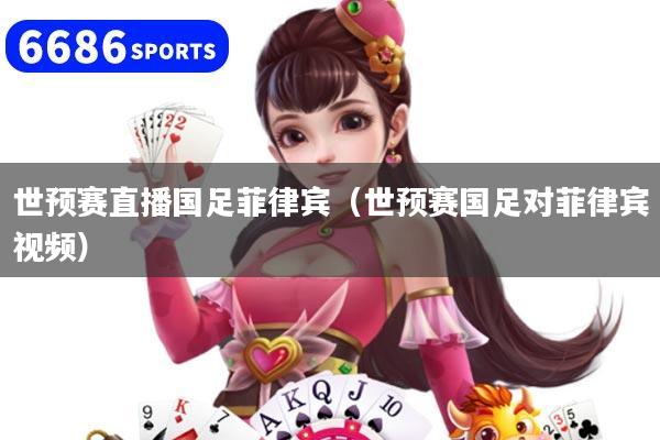 世预赛直播国足菲律宾(世预赛国足对菲律宾视频)