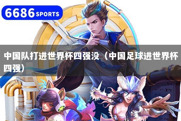 中国队打进世界杯四强没(中国足球进世界杯四强)