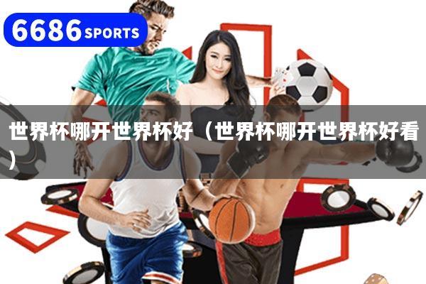 世界杯哪开世界杯好(世界杯哪开世界杯好看)