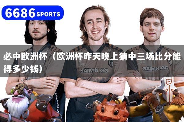 必中欧洲杯(欧洲杯昨天晚上猜中三场比分能得多少钱)