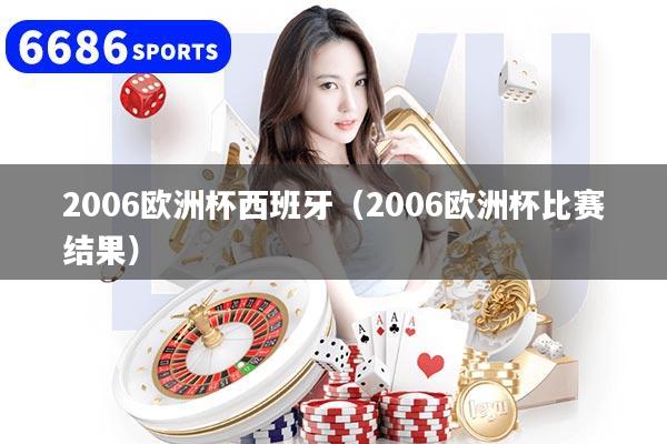 2006欧洲杯西班牙(2006欧洲杯比赛结果)