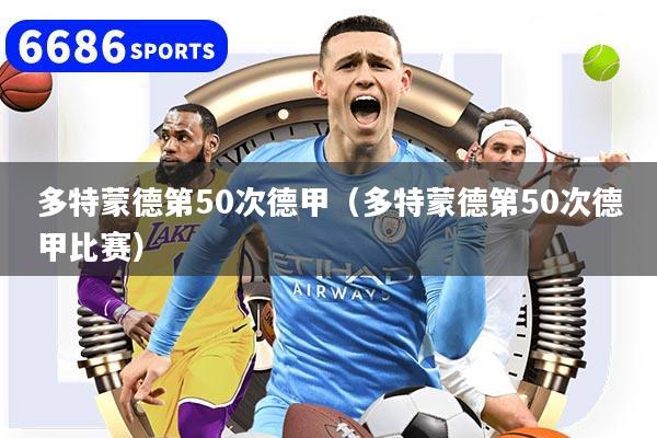 多特蒙德第50次德甲(多特蒙德第50次德甲比赛)