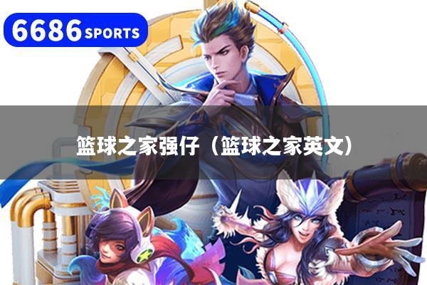 篮球之家强仔(篮球之家英文)