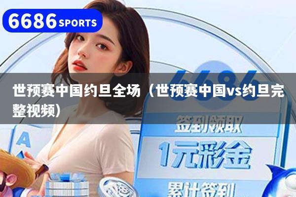 世预赛中国约旦全场(世预赛中国vs约旦完整视频)