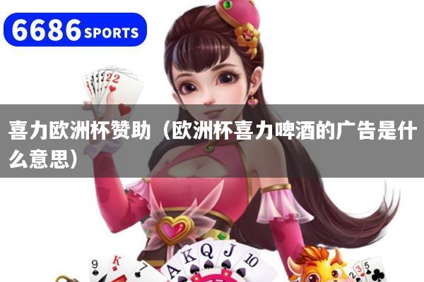 喜力欧洲杯赞助(欧洲杯喜力啤酒的广告是什么意思)