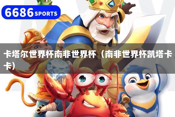 卡塔尔世界杯南非世界杯(南非世界杯凯塔卡卡)