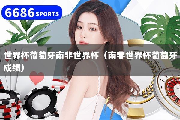 详细阅读:世界杯葡萄牙南非世界杯(南非世界杯葡萄牙成绩) 世界杯葡萄牙南非世界杯(南非世界杯葡萄牙成绩)