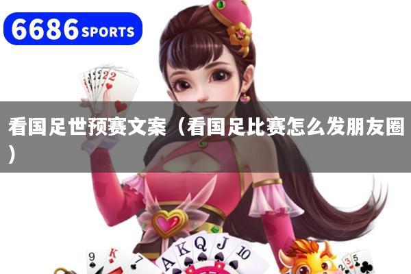 详细阅读:看国足世预赛文案(看国足比赛怎么发朋友圈) 看国足世预赛文案(看国足比赛怎么发朋友圈)