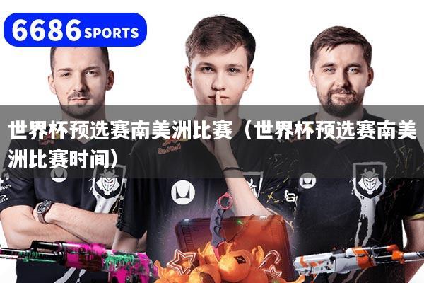 详细阅读:世界杯预选赛南美洲比赛(世界杯预选赛南美洲比赛时间) 世界杯预选赛南美洲比赛(世界杯预选赛南美洲比赛时间)