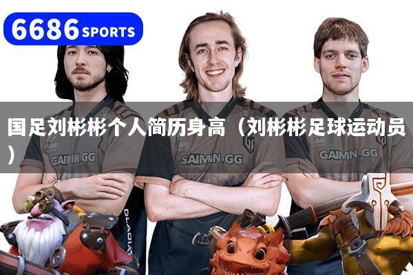 详细阅读:国足刘彬彬个人简历身高(刘彬彬足球运动员) 国足刘彬彬个人简历身高(刘彬彬足球运动员)