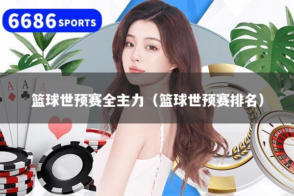 详细阅读:篮球世预赛全主力(篮球世预赛排名) 篮球世预赛全主力(篮球世预赛排名)