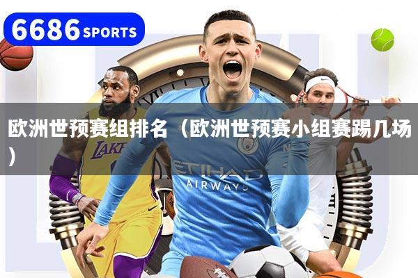 欧洲世预赛组排名(欧洲世预赛小组赛踢几场)