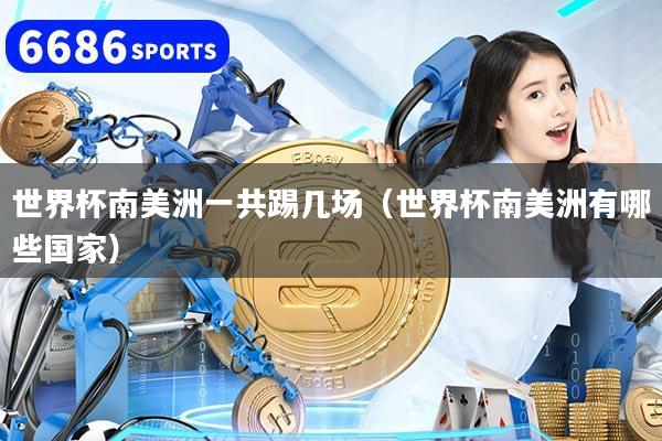 世界杯南美洲一共踢几场（世界杯南美洲有哪些国家）