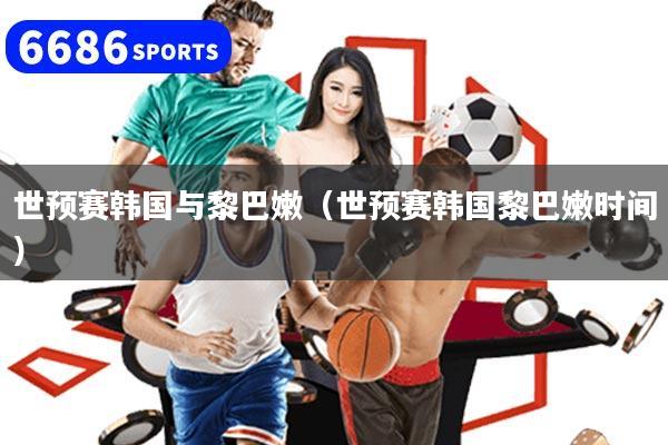 世预赛韩国与黎巴嫩（世预赛韩国黎巴嫩时间）