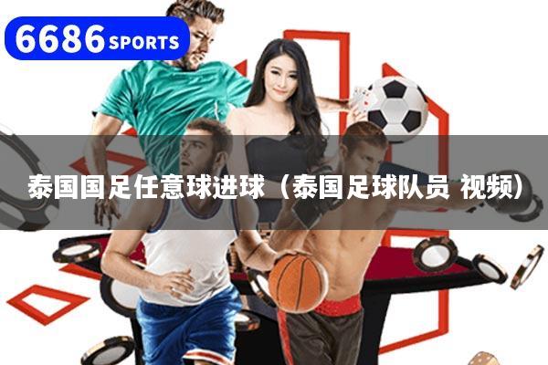 泰国国足任意球进球（泰国足球队员 视频）