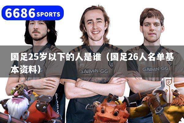 国足25岁以下的人是谁（国足26人名单基本资料）