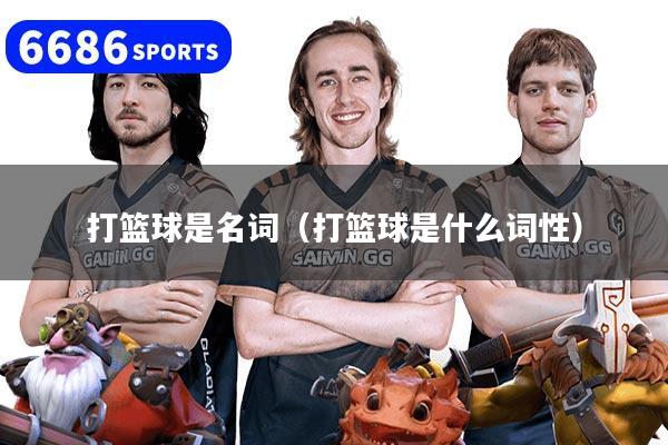 打篮球是名词（打篮球是什么词性）