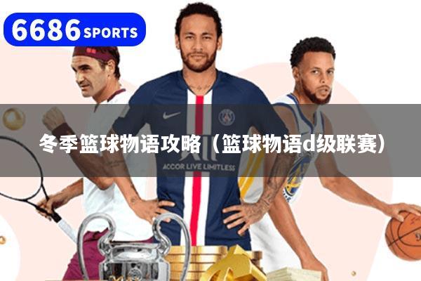 冬季篮球物语攻略（篮球物语d级联赛）