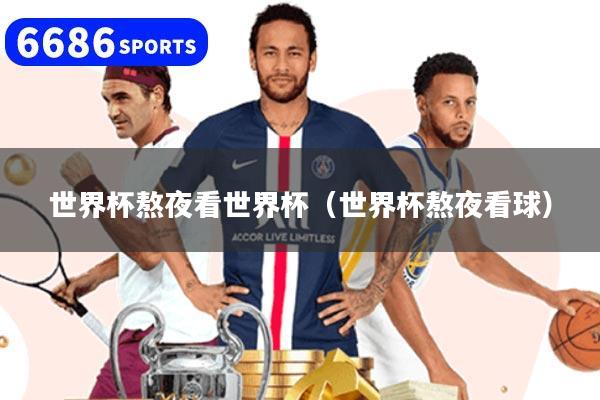 详细阅读:世界杯熬夜看世界杯(世界杯熬夜看球) 世界杯熬夜看世界杯(世界杯熬夜看球)